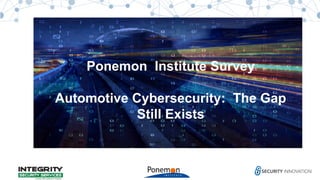 Automotive Cybersecurity:
A Gap Still Exists
Ponemon Institute Survey
Automotive Cybersecurity: The Gap
Still Exists
 