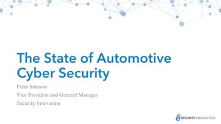 The State of Automotive
Cyber Security
Peter Samson
Vice President and General Manager
Security Innovation
 