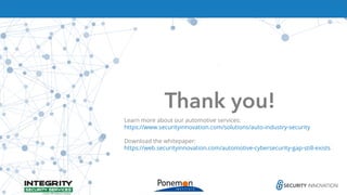 Thank you!
Learn more about our automotive services:
https://www.securityinnovation.com/solutions/auto-industry-security
Download the whitepaper:
https://web.securityinnovation.com/automotive-cybersecurity-gap-still-exists
 