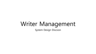 Writer Management
System Design Discsion
 