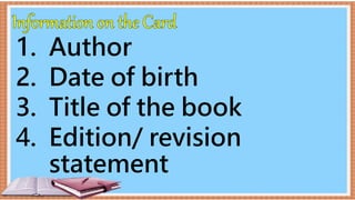 1. Author
2. Date of birth
3. Title of the book
4. Edition/ revision
statement
 