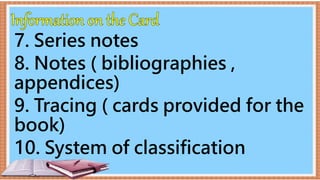 7. Series notes
8. Notes ( bibliographies ,
appendices)
9. Tracing ( cards provided for the
book)
10. System of classification
 