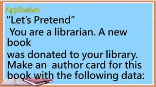 “Let’s Pretend”
You are a librarian. A new
book
was donated to your library.
Make an author card for this
book with the following data:
 