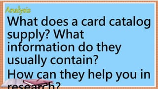 What does a card catalog
supply? What
information do they
usually contain?
How can they help you in
 