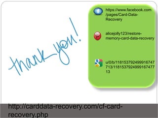 http://carddata-recovery.com/cf-card-
recovery.php
https://www.facebook.com
/pages/Card-Data-
Recovery
u/0/b/118153792499916747
713/1181537924999167477
13
alicejolly123/restore-
memory-card-data-recovery
 