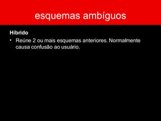 esquemas ambíguos Híbrido Reúne 2 ou mais esquemas anteriores. Normalmente causa confusão ao usuário. 
