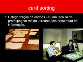 card sorting Categorização de cartões - é uma técnica de prototipagem rápida utilizada pela arquitetura de informação. 