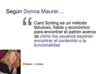 Según  Donna Maurer … ,[object Object],“ Donna Maurer http://www.boxesandarrows.com/view/card_sorting_a_definitive_guide 