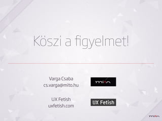 Köszi a ﬁgyelmet!

    Varga Csaba
 cs.varga@mito.hu


    UX Fetish
   uxfetish.com
 