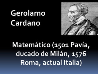 Gerolamo
Cardano

Matemático (1501 Pavía,
 ducado de Milán, 1576
  Roma, actual Italia)
 