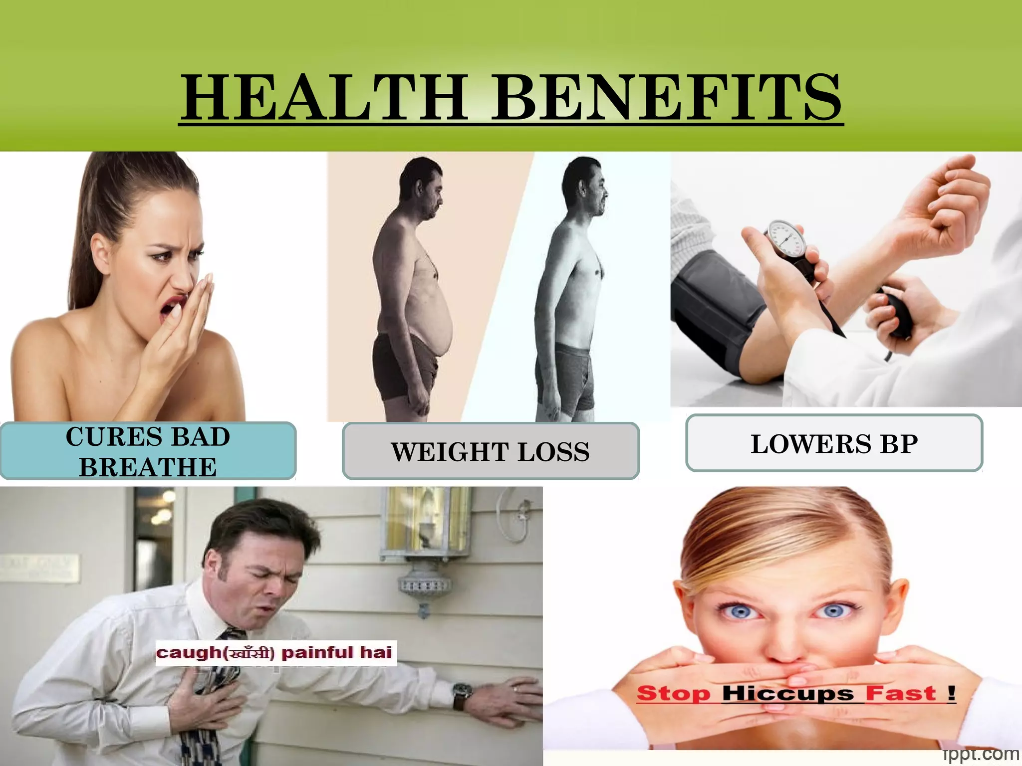 HEALTH BENEFITS
CURES BAD
BREATHE
WEIGHT LOSS LOWERS BP
 