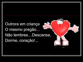 Outrora em criança O mesmo pregão… Não lembres…Descansa, Dorme, coração!... 