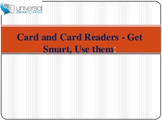 Card and Card Readers - Get
Smart, Use them:
 