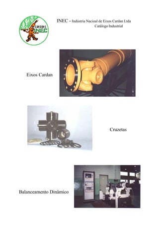 INEC - Indústria Nacioal de Eixos Cardan Ltda
Catálogo Industrial
Eixos Cardan
Cruzetas
Balanceamento Dinâmico
 