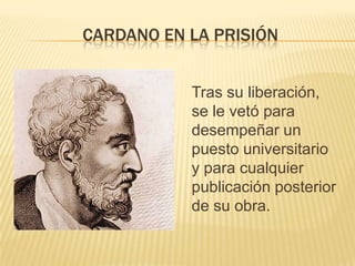 CARDANO EN LA PRISIÓN


           Tras su liberación,
           se le vetó para
           desempeñar un
           puesto universitario
           y para cualquier
           publicación posterior
           de su obra.
 