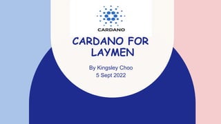 CARDANO FOR
LAYMEN
By Kingsley Choo
5 Sept 2022
 