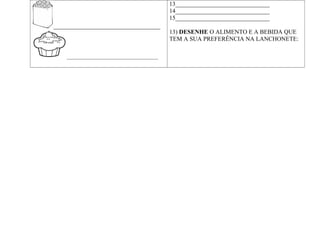 _____________________________________
________________________________________
13_______________________________
14_______________________________
15_______________________________
13) DESENHE O ALIMENTO E A BEBIDA QUE
TEM A SUA PREFERÊNCIA NA LANCHONETE:
 
