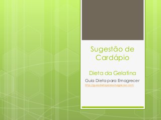Sugestão de
Cardápio
Dieta da Gelatina
Guia Dieta para Emagrecer
http://guiadietaparaemagrecer.com
 