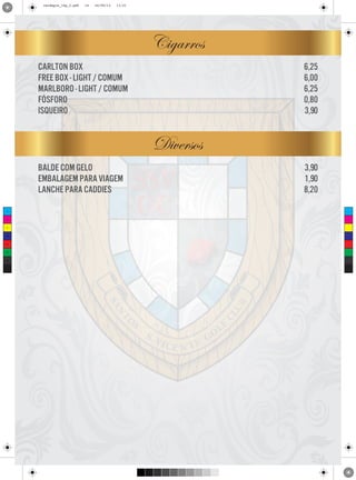 cardapio_16p_2.pdf

14

24/09/13

11:31

Cigarros
carlton box
free box - light / comum
marlboro - light / comum
fósforo
isqueiro

6,25
6,00
6,25
0,80
3,90

Diversos
balde com gelo
embalagem para viagem
lanche para caddies
C

M

Y

CM

MY

CY

CMY

K

3,90
1,90
8,20

 