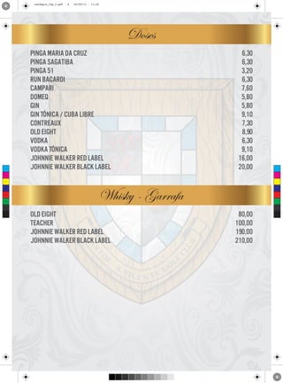 cardapio_16p_2.pdf

4

24/09/13

11:30

Doses

C

pinga maria da cruz
pinga sagatiba
pinga 51
run bacardi
campari
domeq
gin
gin tônica / cuba libre
contreaux
old eight
vodka
vodka tônica
johnnie walker red label
johnnie walker black label

6,30
6,30
3,20
6,30
7,60
5,80
5,80
9,10
7,30
8,90
6,30
9,10
16,00
20,00

M

Y

CM

MY

CY

Whisky - Garrafa

CMY

K

old eight
teacher
johnnie walker red label
johnnie walker black label

80,00
100,00
190,00
210,00

 