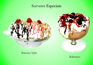 Sorvetes Especiais
Banana Split
Bahamas
 