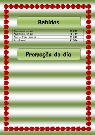 Água mineral com gás R$ 2,50
Água mineral sem gás R$ 1,50
Aquarius fresh - sabores R$ 3,00
Água de coco R$ 5,00
Bebidas
Promoção do dia
 