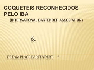 (INTERNATIONAL BARTENDER ASSOCIATION).
&
DREAM PLACE BARTENDER’S ®
COQUETÉIS RECONHECIDOS
PELO IBA
 