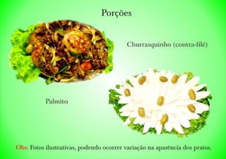 Porções
Obs: Fotos ilustrativas, podendo ocorrer variação na aparência dos pratos.
Churrasquinho (contra-filé)
Palmito
 