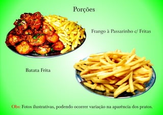 Porções
Obs: Fotos ilustrativas, podendo ocorrer variação na aparência dos pratos.
Frango à Passarinho c/ Fritas
Batata Frita
 
