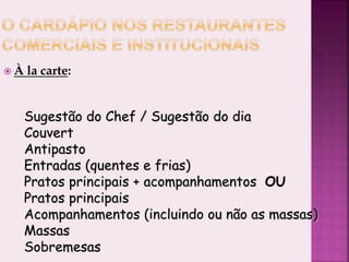  À la carte:
Sugestão do Chef / Sugestão do dia
Couvert
Antipasto
Entradas (quentes e frias)
Pratos principais + acompanhamentos OU
Pratos principais
Acompanhamentos (incluindo ou não as massas)
Massas
Sobremesas
 
