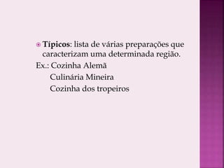  Típicos: lista de várias preparações que
caracterizam uma determinada região.
Ex.: Cozinha Alemã
Culinária Mineira
Cozinha dos tropeiros
 