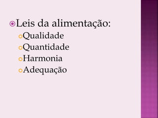 Leis da alimentação:
Qualidade
Quantidade
Harmonia
Adequação
 