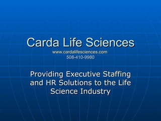 Carda Life Sciences www.cardalifesciences.com   508-410-9980 Providing Executive Staffing and HR Solutions to the Life Science Industry 