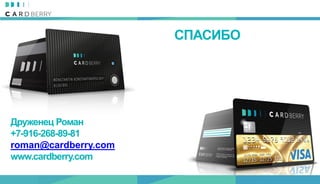 СПАСИБО
Друженец Роман
+7-916-268-89-81
roman@cardberry.com
www.cardberry.com
 