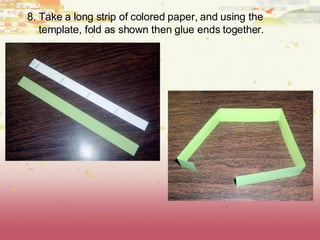 8. Take a long strip of colored paper, and using the template, fold as shown then glue ends together.