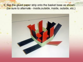 9. Slip the glued paper strip onto the basket base as shown: (be sure to alternate - inside,outside, inside, outside, etc.)