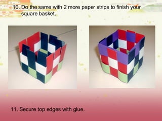 10. Do the same with 2 more paper strips to finish your square basket. 11. Secure top edges with glue.