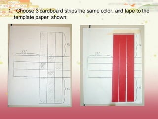 Choose 3 cardboard strips the same color, and tape to the template paper shown: