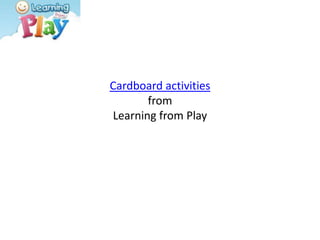 Cardboard activitiesfromLearning from Play 