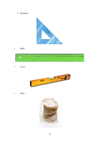 13
 Setsquare
• Ruler
• Level
• Flour
 