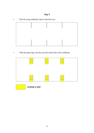 17
Step I
• Take the scrap cardboard, open it and roll it out.
• With the paper tape, join the cuts from both sides of the cardboard.
PAPER TAPE
 
