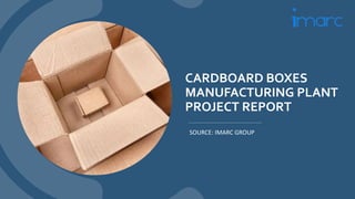 CARDBOARD BOXES
MANUFACTURING PLANT
PROJECT REPORT
SOURCE: IMARC GROUP
 