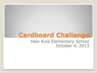 Cardboard Challenge
Hale Kula Elementary School
October 4, 2013
 