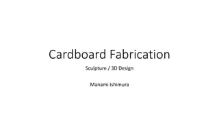 Cardboard Fabrication
Sculpture / 3D Design
Manami Ishimura
 