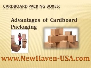CARDBOARD PACKING BOXES:

Advantages of Cardboard
Packaging

 
