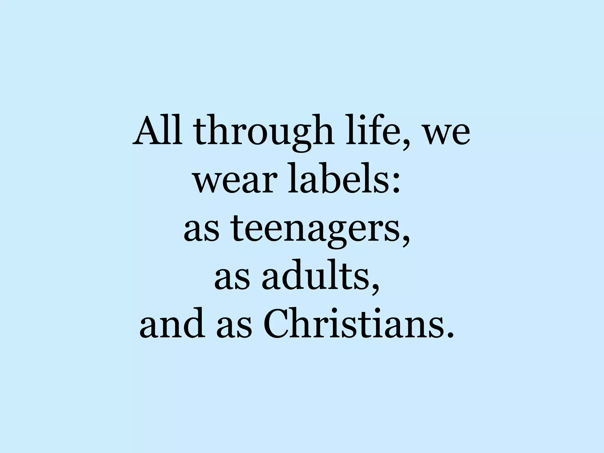 All through life, we wear labels: as teenagers, as adults, and as Christians.