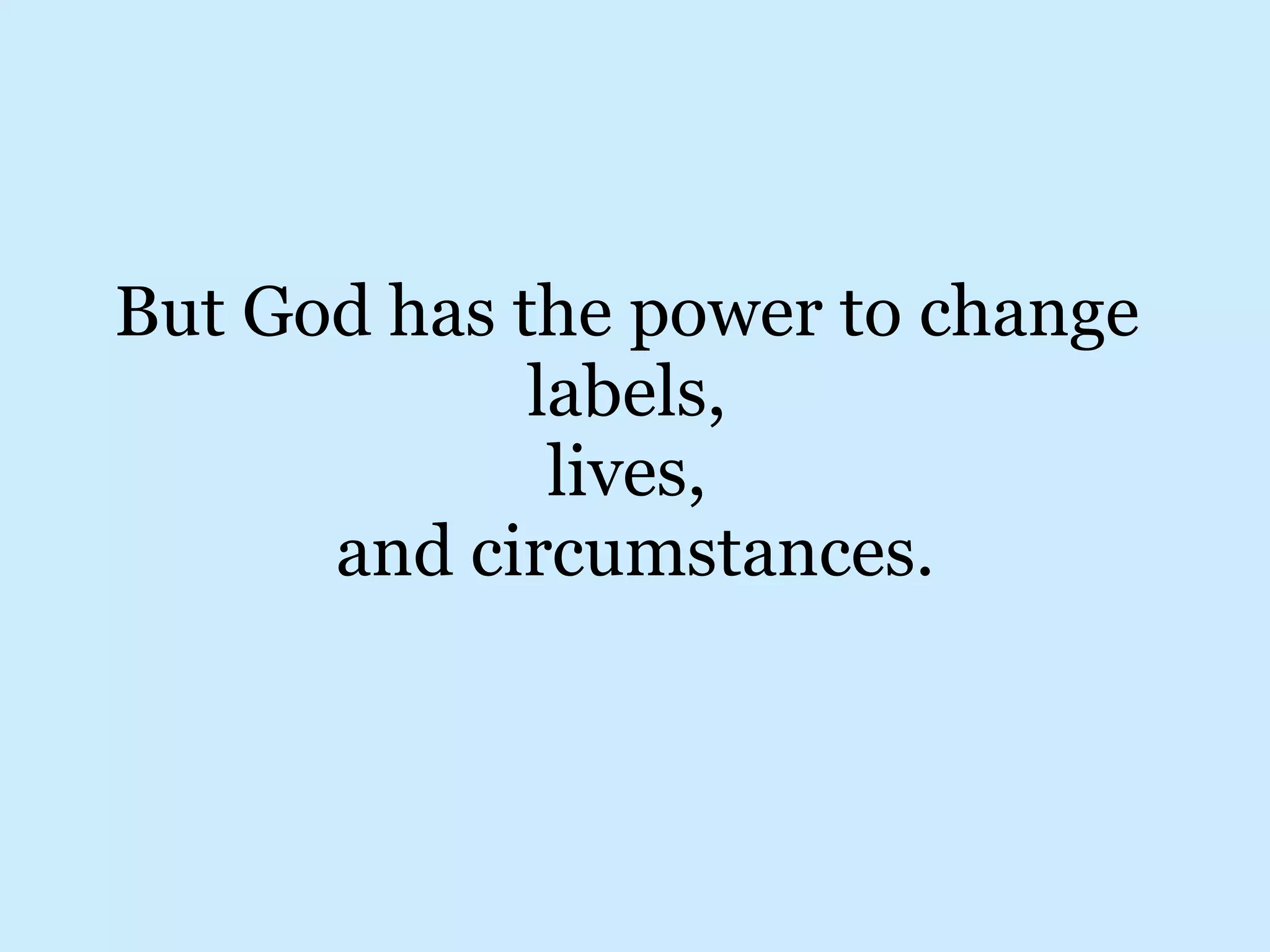 But God has the power to change labels, lives, and circumstances.
