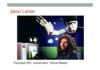 Jaron Lanier
•  Founded VPL, coined term “Virtual Reality”
 