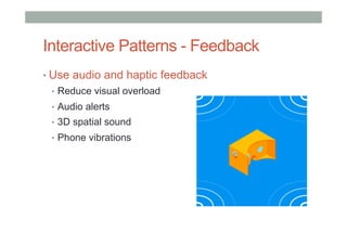 Interactive Patterns - Feedback
• Use audio and haptic feedback
•  Reduce visual overload
•  Audio alerts
•  3D spatial sound
•  Phone vibrations
 