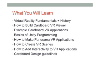 What You Will Learn
• Virtual Reality Fundamentals + History
• How to Build Cardboard VR Viewer
• Example Cardboard VR App...